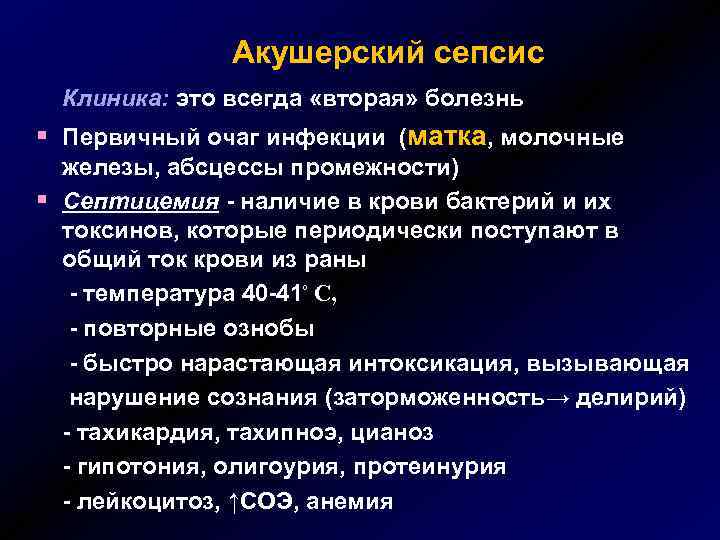 Акушерский сепсис Клиника: это всегда «вторая» болезнь § Первичный очаг инфекции (матка, молочные §