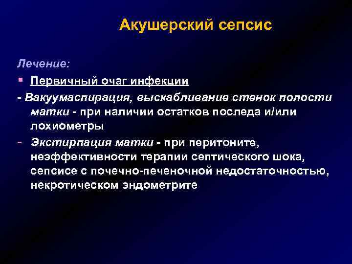 Акушерский сепсис Лечение: § Первичный очаг инфекции - Вакуумаспирация, выскабливание стенок полости матки -