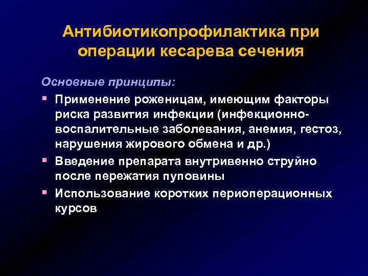 Антибиотикопрофилактика при операции кесарева сечения Основные принципы: § Применение роженицам, имеющим факторы риска развития