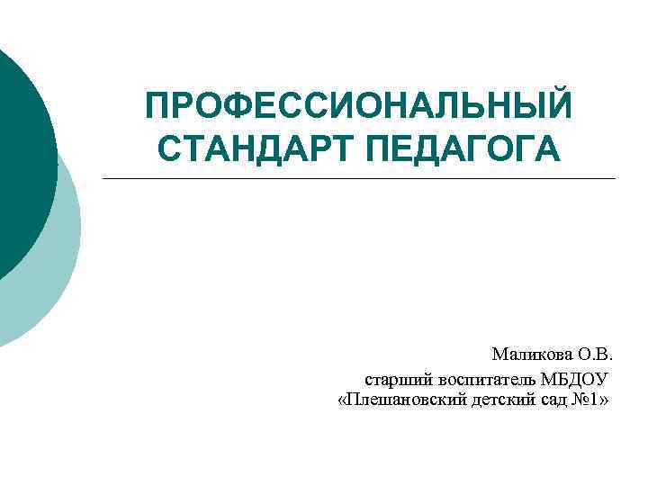 ПРОФЕССИОНАЛЬНЫЙ СТАНДАРТ ПЕДАГОГА Маликова О. В. старший воспитатель МБДОУ «Плешановский детский сад № 1»