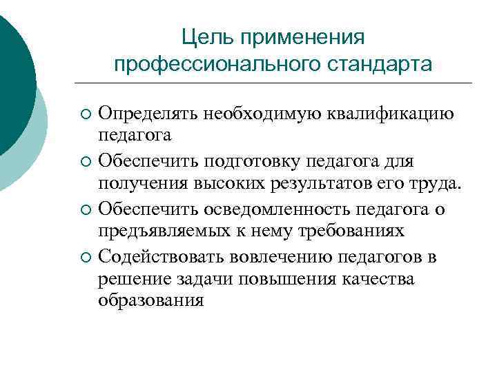 Цель применения профессионального стандарта Определять необходимую квалификацию педагога ¡ Обеспечить подготовку педагога для получения