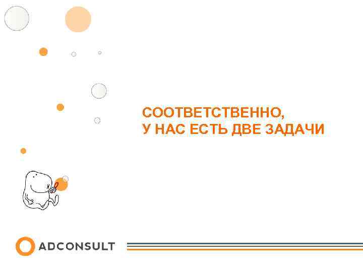 СООТВЕТСТВЕННО, У НАС ЕСТЬ ДВЕ ЗАДАЧИ 