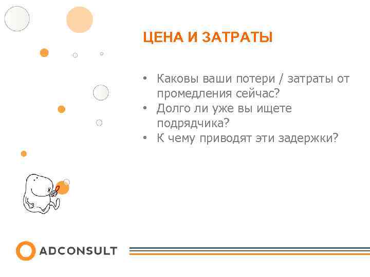 ЦЕНА И ЗАТРАТЫ • Каковы ваши потери / затраты от промедления сейчас? • Долго