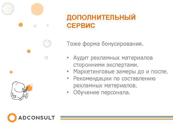 ДОПОЛНИТЕЛЬНЫЙ СЕРВИС Тоже форма бонусирования. • Аудит рекламных материалов сторонними экспертами. • Маркетинговые замеры