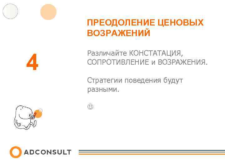 ПРЕОДОЛЕНИЕ ЦЕНОВЫХ ВОЗРАЖЕНИЙ 4 Различайте КОНСТАТАЦИЯ, СОПРОТИВЛЕНИЕ и ВОЗРАЖЕНИЯ. Стратегии поведения будут разными. 