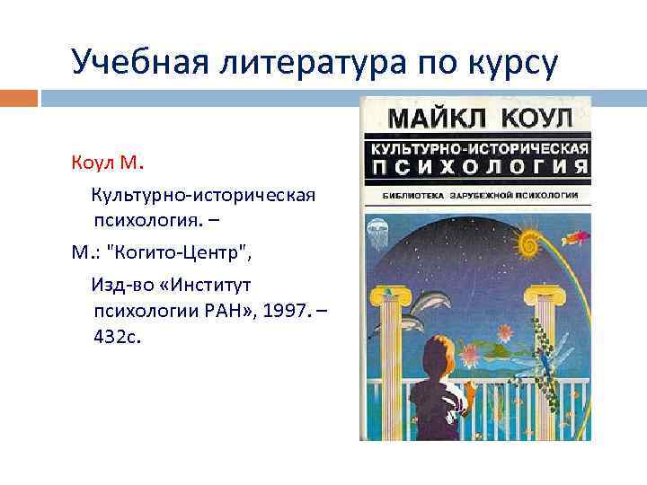 Учебная литература по курсу Коул М. Культурно-историческая психология. – М. : "Когито-Центр", Изд-во «Институт