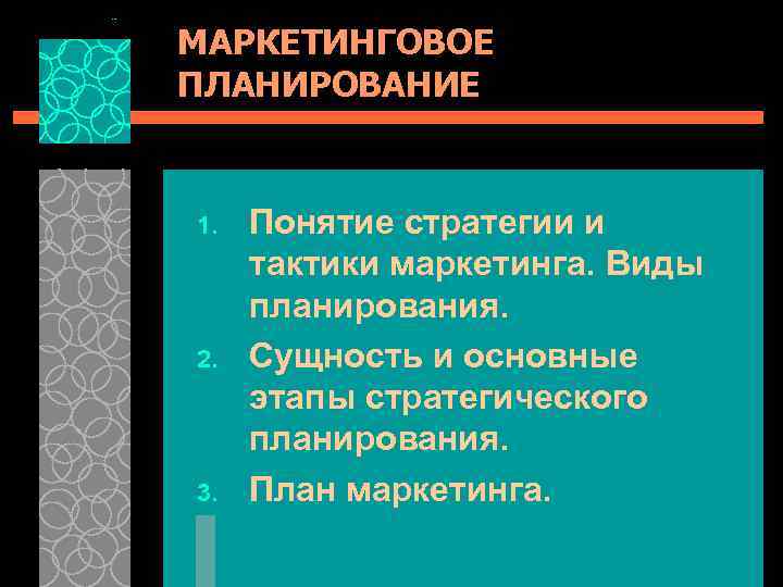 МАРКЕТИНГОВОЕ ПЛАНИРОВАНИЕ 1. Понятие стратегии и тактики маркетинга. Виды планирования. 2. Сущность и основные