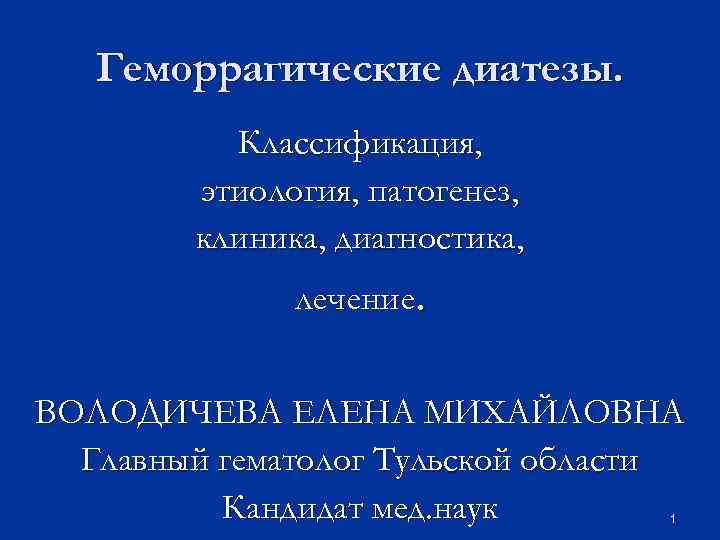 Геморрагические диатезы. Классификация, этиология, патогенез, клиника, диагностика, лечение. ВОЛОДИЧЕВА ЕЛЕНА МИХАЙЛОВНА Главный гематолог Тульской