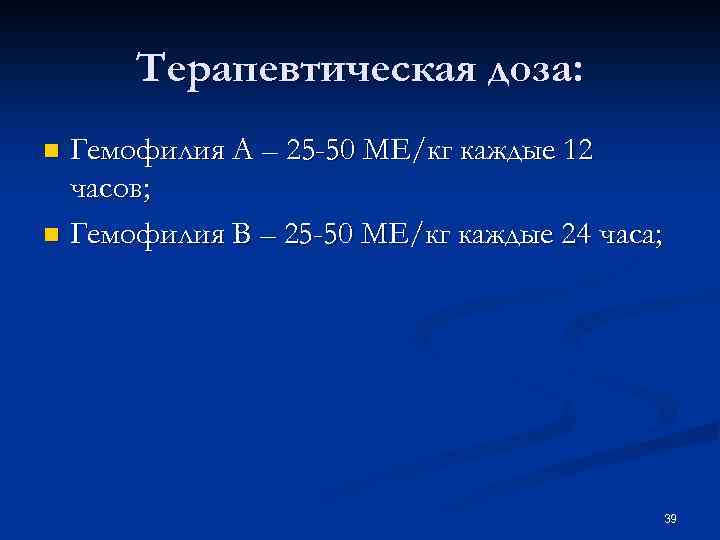 Терапевтическая доза: Гемофилия А – 25 -50 МЕ/кг каждые 12 часов; n Гемофилия В