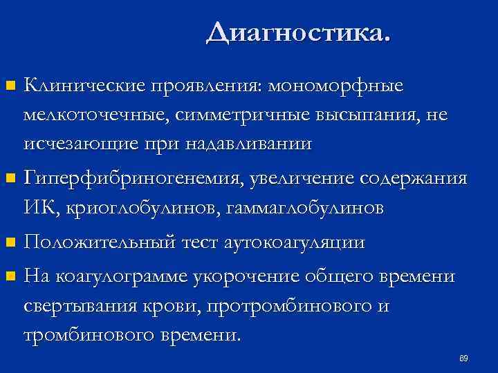 Диагностика. n Клинические проявления: мономорфные мелкоточечные, симметричные высыпания, не исчезающие при надавливании n Гиперфибриногенемия,