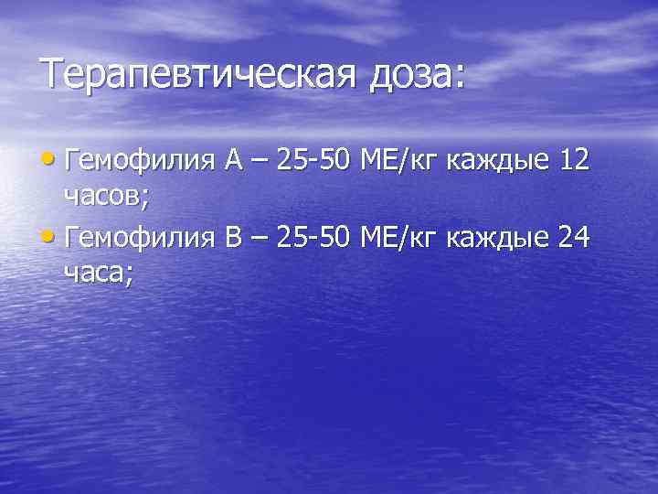 Терапевтическая доза: • Гемофилия А – 25 -50 МЕ/кг каждые 12 часов; • Гемофилия