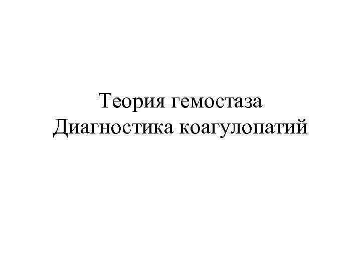 Теория гемостаза Диагностика коагулопатий 