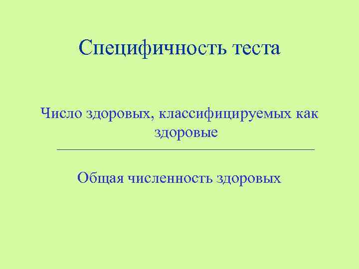 Специфичность теста Число здоровых, классифицируемых как здоровые Общая численность здоровых 