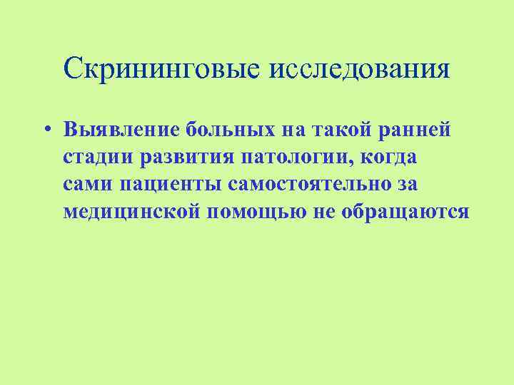 Скрининговые исследования • Выявление больных на такой ранней стадии развития патологии, когда сами пациенты