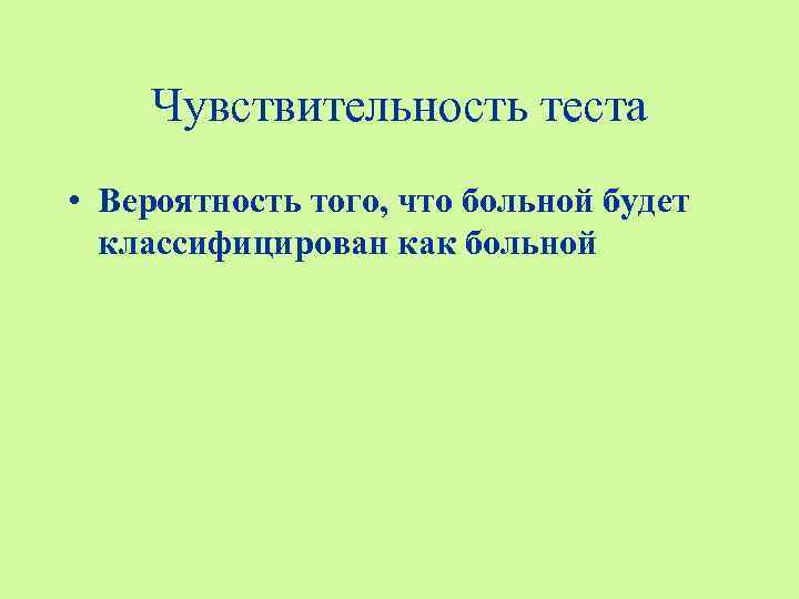 Чувствительность теста • Вероятность того, что больной будет классифицирован как больной 