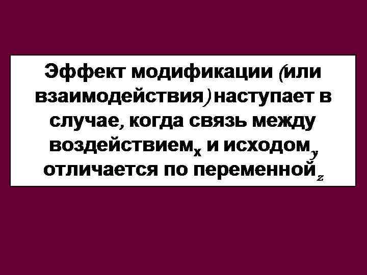 Эффект модификации (или взаимодействия) наступает в случае, когда связь между воздействиемх и исходомy отличается