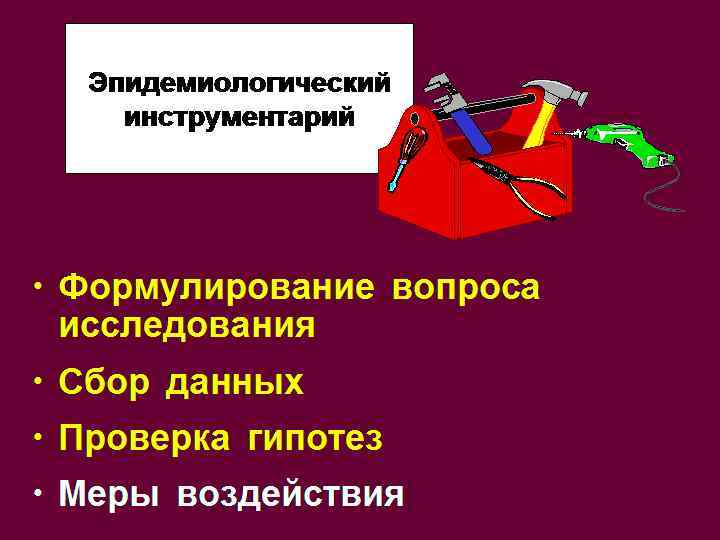 Эпидемиологический инструментарий • Формулирование вопроса исследования • Сбор данных • Проверка гипотез • Меры