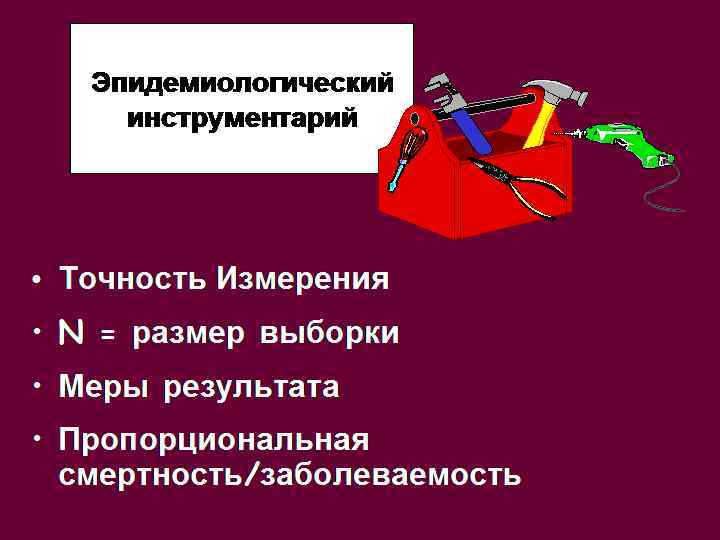 Эпидемиологический инструментарий • Точность Измерения • N = размер выборки • Меры результата •