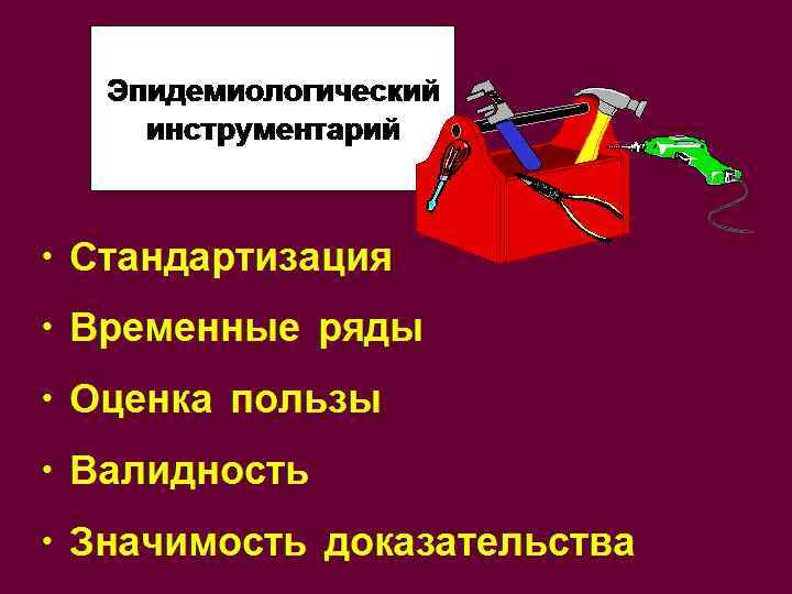 Эпидемиологический инструментарий • Стандартизация • Временные ряды • Оценка пользы • Валидность • Значимость