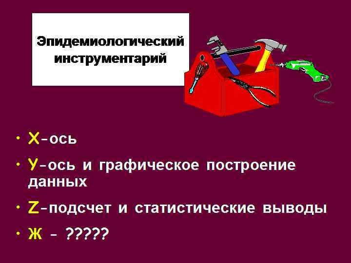 Эпидемиологический инструментарий • X-ось • Y-ось и графическое построение данных • Z-подсчет и статистические