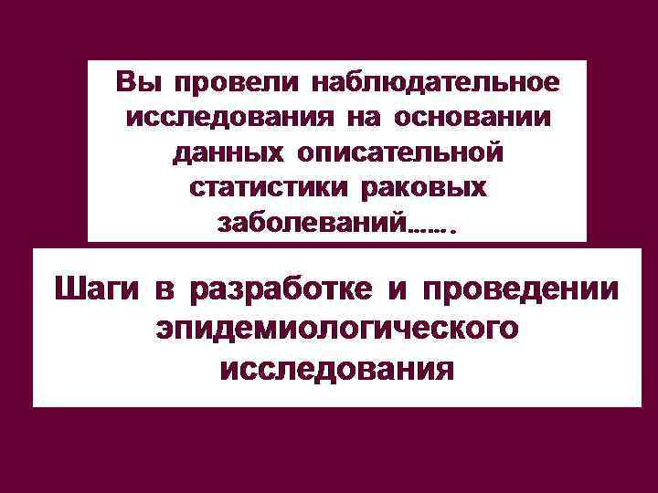 Вы провели наблюдательное исследования на основании данных описательной статистики раковых заболеваний……. Шаги в разработке