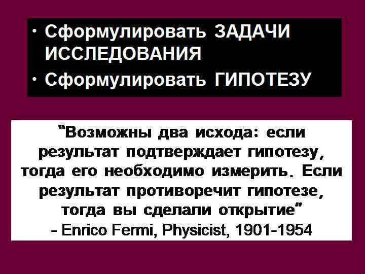  • Сформулировать ЗАДАЧИ ИССЛЕДОВАНИЯ • Сформулировать ГИПОТЕЗУ “Возможны два исхода: если результат подтверждает