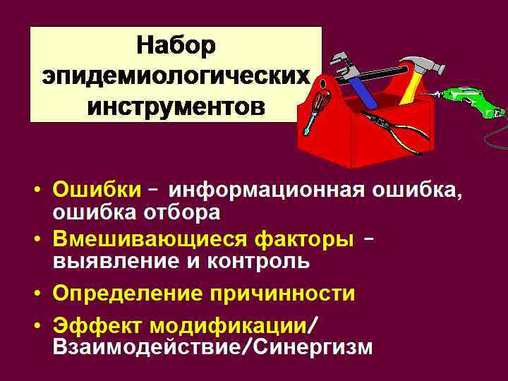 Набор эпидемиологических инструментов • Ошибки – информационная ошибка, ошибка отбора • Вмешивающиеся факторы –