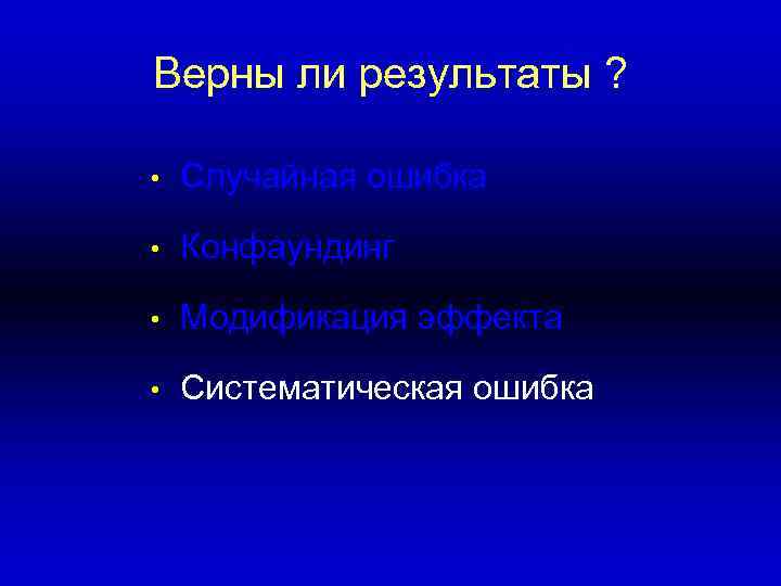 Верны ли результаты ? • Случайная ошибка • Конфаундинг • Модификация эффекта • Систематическая