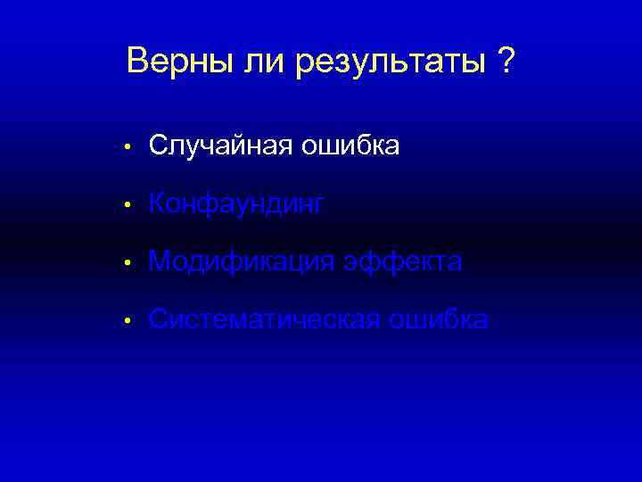 Верны ли результаты ? • Случайная ошибка • Конфаундинг • Модификация эффекта • Систематическая