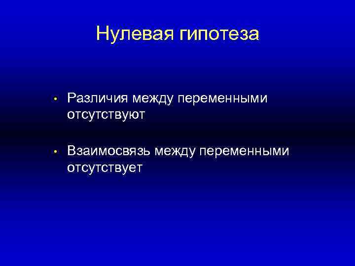 Нулевая гипотеза • Различия между переменными отсутствуют • Взаимосвязь между переменными отсутствует 