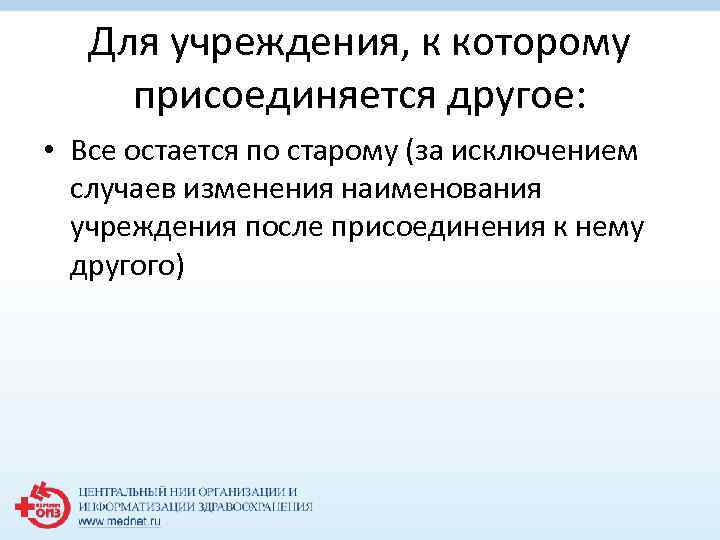Для учреждения, к которому присоединяется другое: • Все остается по старому (за исключением случаев