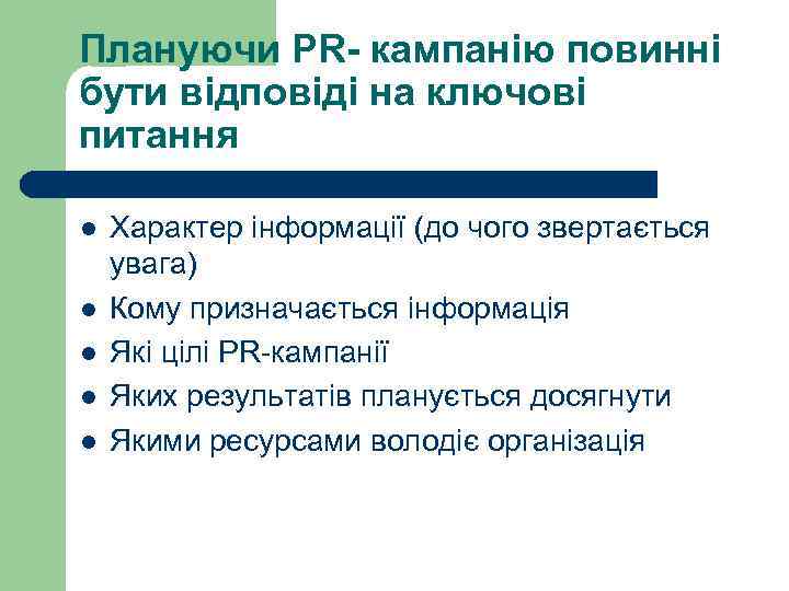 Плануючи PR- кампанію повинні бути відповіді на ключові питання l l l Характер інформації
