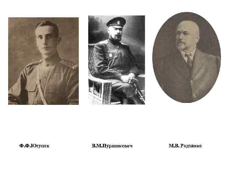 Ф. Ф. Юсупов В. М. Пуришкевич М. В. Родзянко 