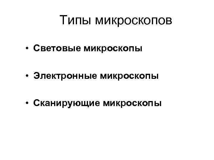 Типы микроскопов • Световые микроскопы • Электронные микроскопы • Сканирующие микроскопы 