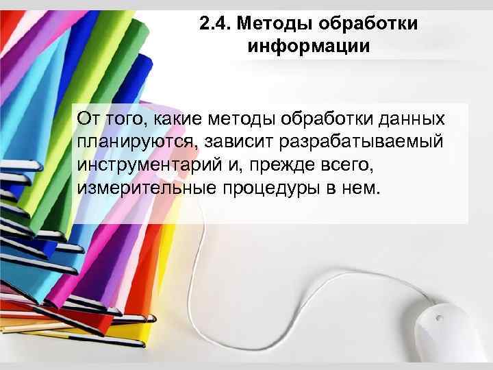 2. 4. Методы обработки информации От того, какие методы обработки данных планируются, зависит разрабатываемый