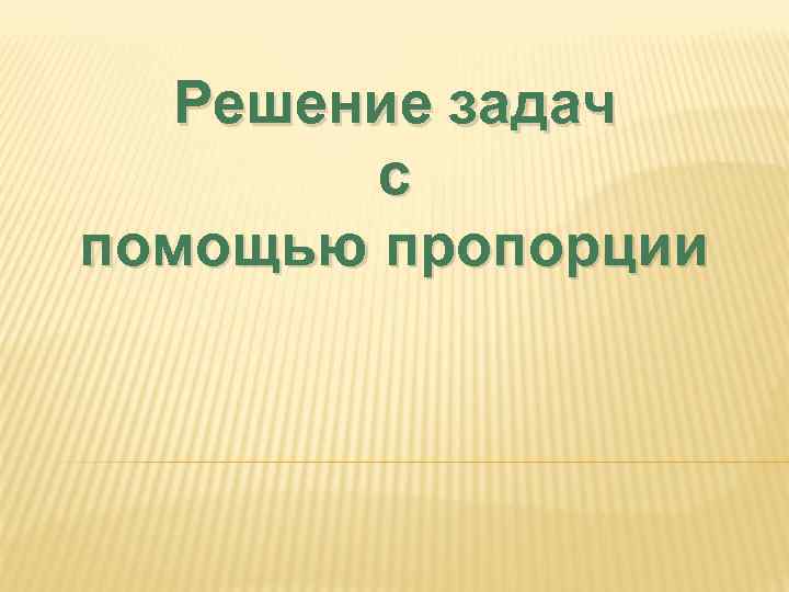 Решение задач с помощью пропорции 
