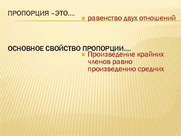 ПРОПОРЦИЯ –ЭТО…. равенство двух отношений ОСНОВНОЕ СВОЙСТВО ПРОПОРЦИИ…. Произведение крайних членов равно произведению средних