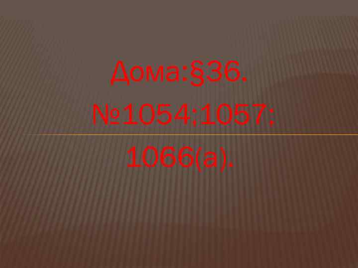 Дома: § 36. № 1054; 1057; 1066(а). 