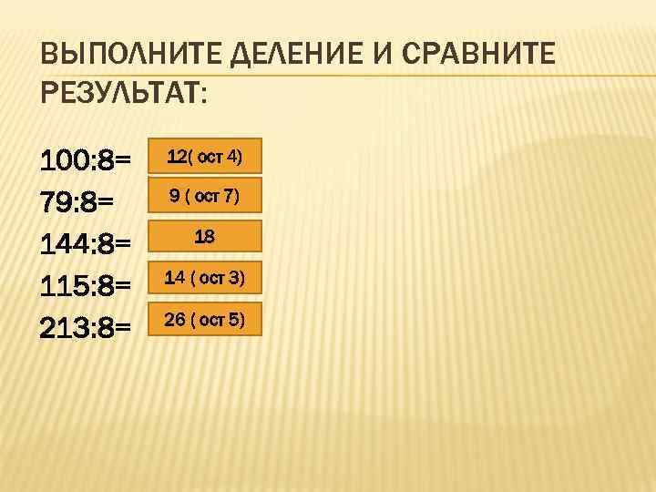 ВЫПОЛНИТЕ ДЕЛЕНИЕ И СРАВНИТЕ РЕЗУЛЬТАТ: 100: 8= 79: 8= 144: 8= 115: 8= 213: