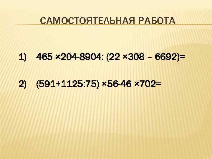 САМОСТОЯТЕЛЬНАЯ РАБОТА 1) 465 × 204 -8904: (22 × 308 – 6692)= 2) (591+1125:
