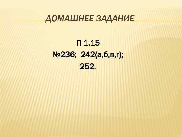 ДОМАШНЕЕ ЗАДАНИЕ П 1. 15 № 236; 242(а, б, в, г); 252. 