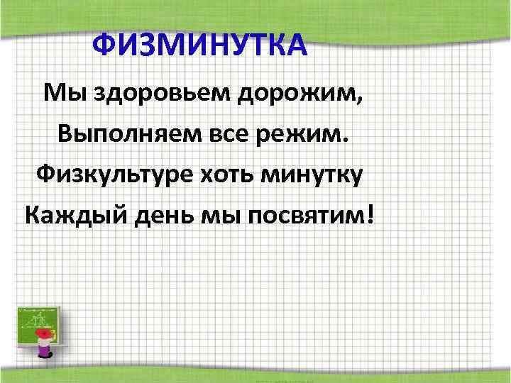 ФИЗМИНУТКА Мы здоровьем дорожим, Выполняем все режим. Физкультуре хоть минутку Каждый день мы посвятим!