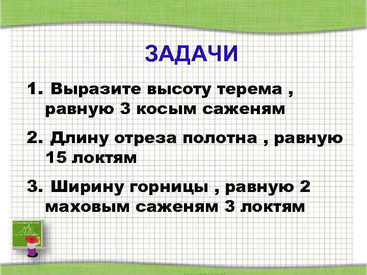 ЗАДАЧИ. 1. Выразите высоту терема , равную 3 косым саженям 2. Длину отреза полотна