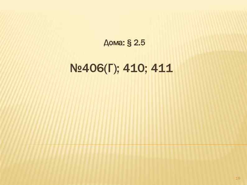Дома: § 2. 5 № 406(Г); 410; 411 19 
