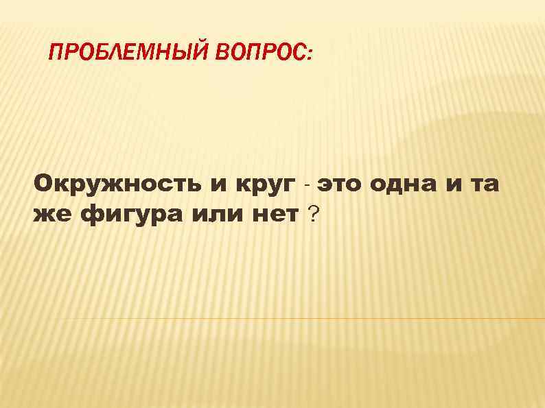 ПРОБЛЕМНЫЙ ВОПРОС: Окружность и круг - это одна и та же фигура или нет