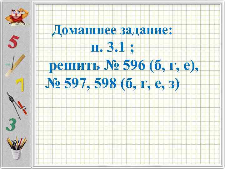 Домашнее задание: п. 3. 1 ; решить № 596 (б, г, е), № 597,
