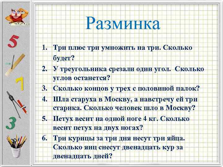 Разминка 1. Три плюс три умножить на три. Сколько будет? 2. У треугольника срезали