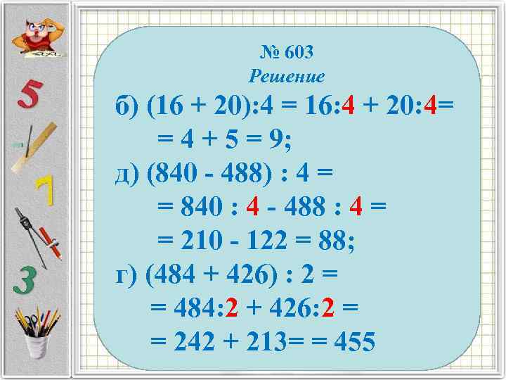 № 603 Решение б) (16 + 20): 4 = 16: 4 + 20: 4=