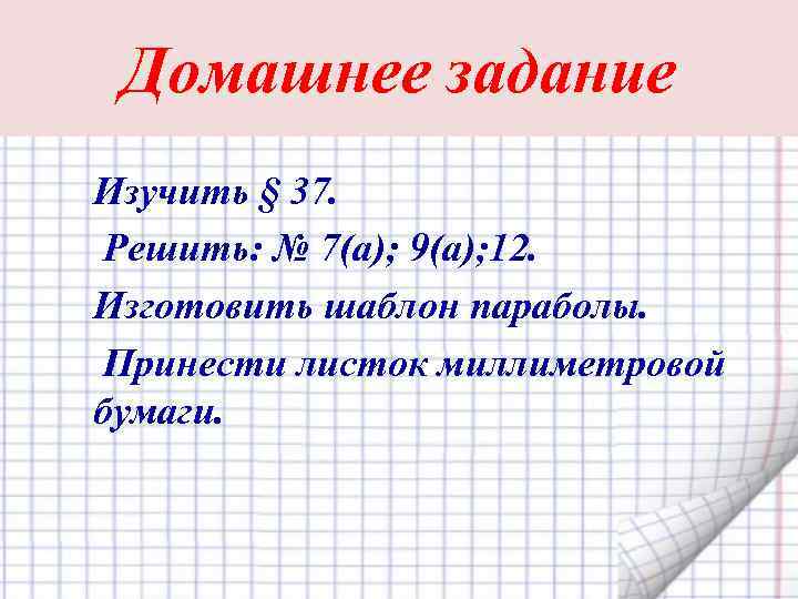 Домашнее задание Изучить § 37. Решить: № 7(а); 9(а); 12. Изготовить шаблон параболы. Принести