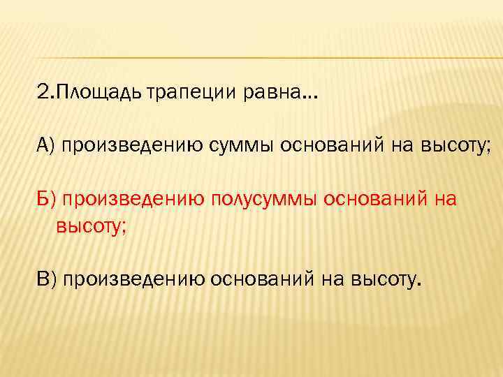 2. Площадь трапеции равна… А) произведению суммы оснований на высоту; Б) произведению полусуммы оснований